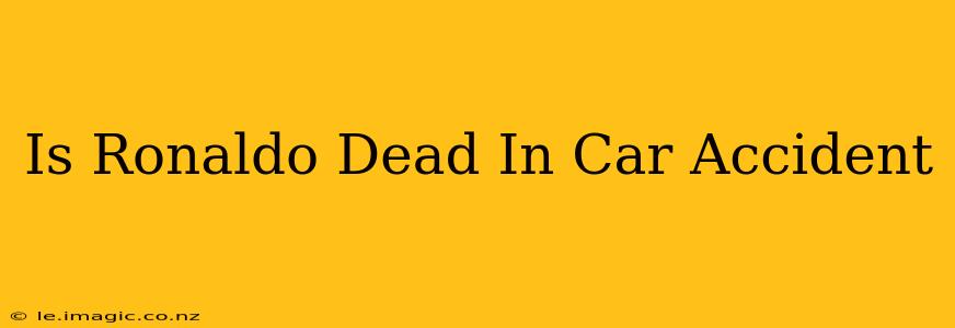Is Ronaldo Dead In Car Accident